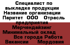 Специалист по выкладке продукции › Название организации ­ Паритет, ООО › Отрасль предприятия ­ Мерчендайзинг › Минимальный оклад ­ 24 000 - Все города Работа » Вакансии   . Мордовия респ.